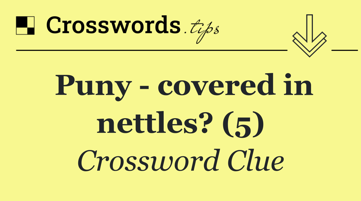 Puny   covered in nettles? (5)