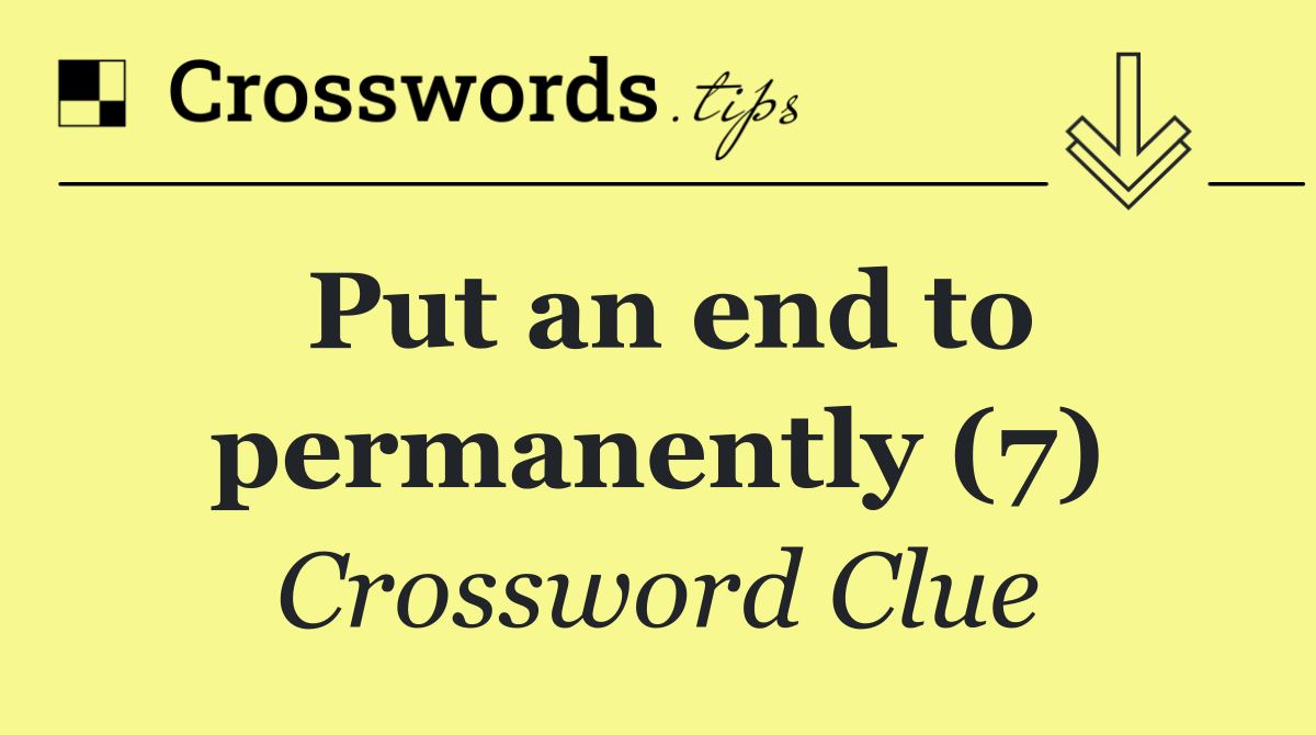 Put an end to permanently (7)