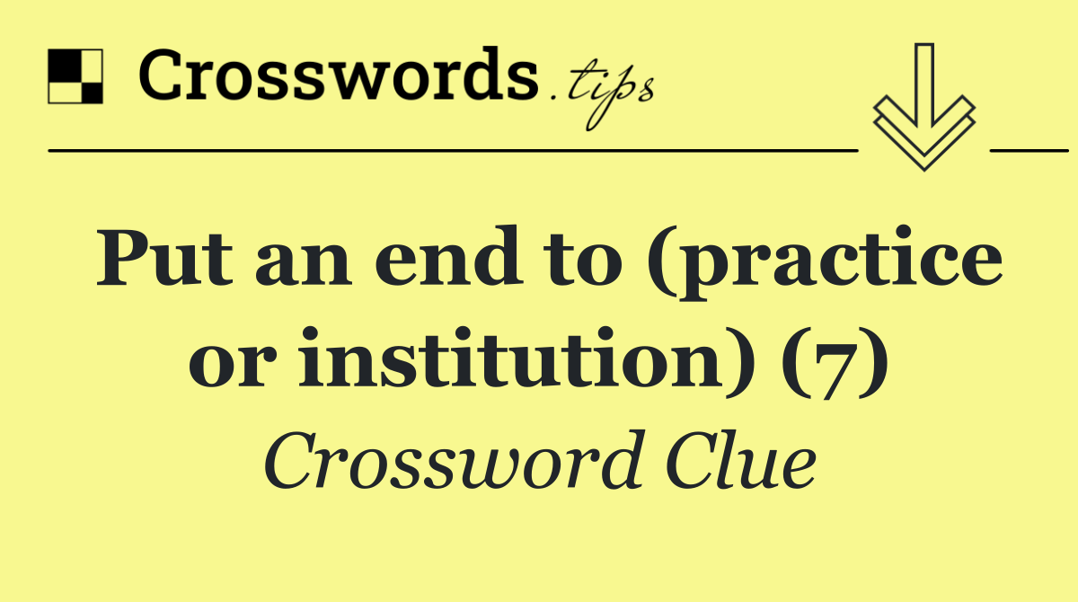 Put an end to (practice or institution) (7)