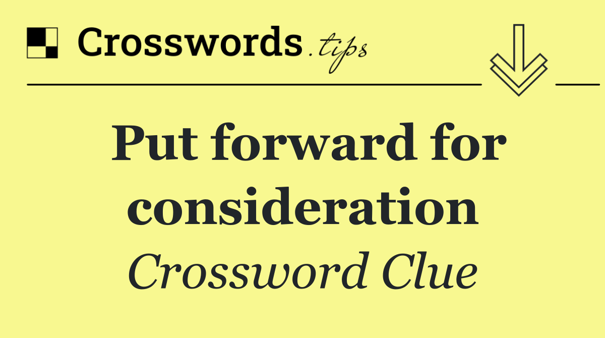 Put forward for consideration