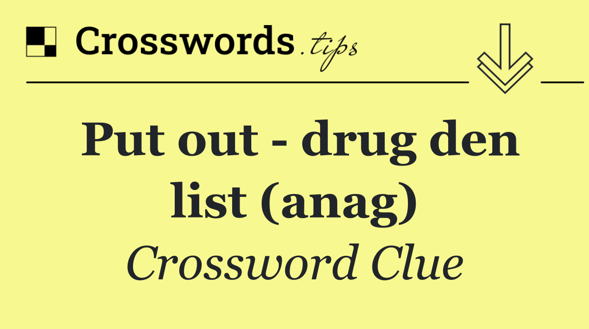 Put out   drug den list (anag)