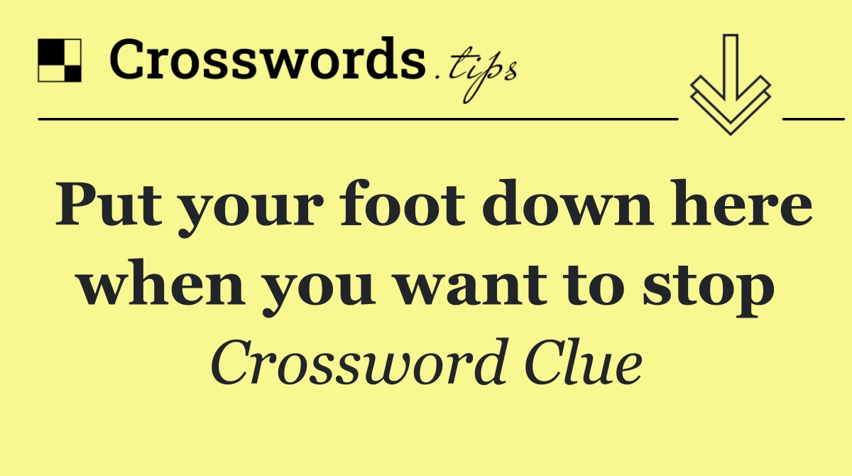 Put your foot down here when you want to stop