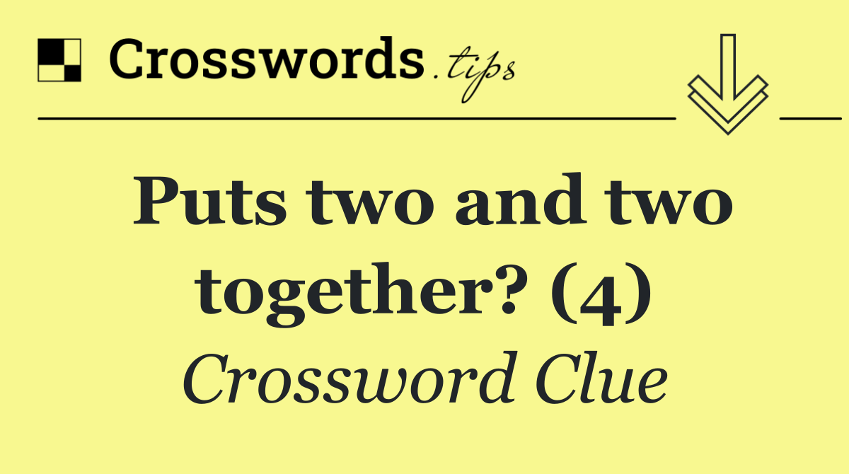 Puts two and two together? (4)