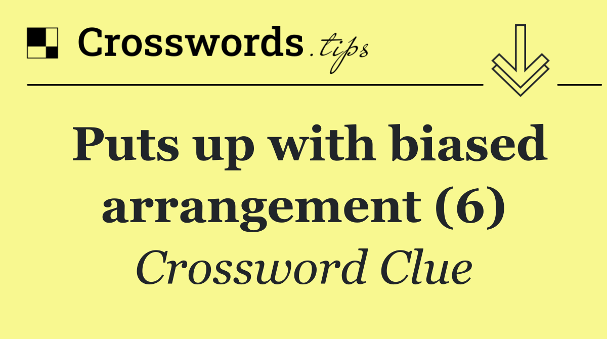 Puts up with biased arrangement (6)