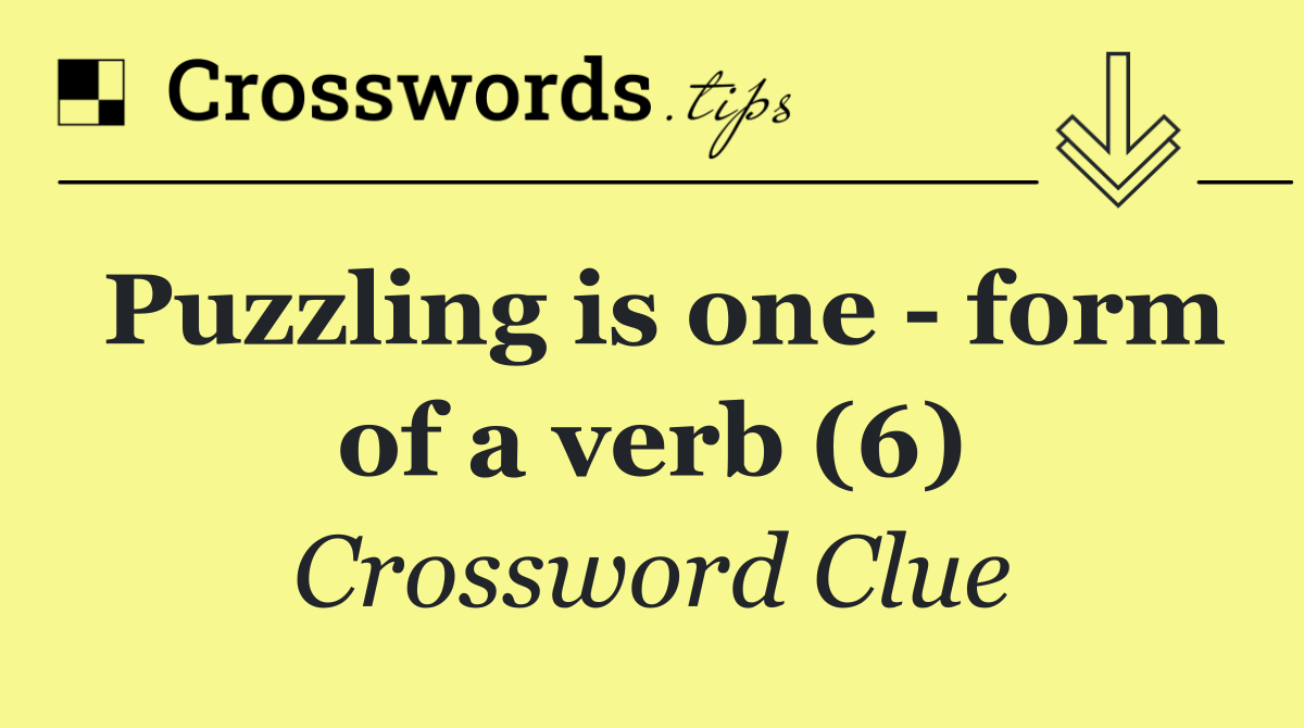 Puzzling is one   form of a verb (6)