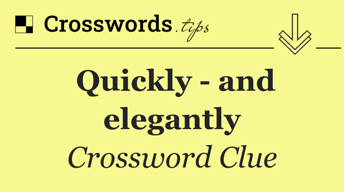 Quickly   and elegantly