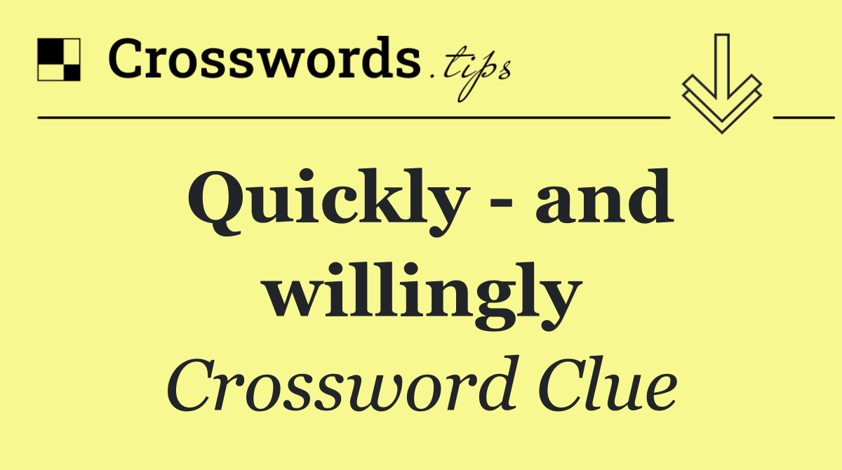 Quickly   and willingly