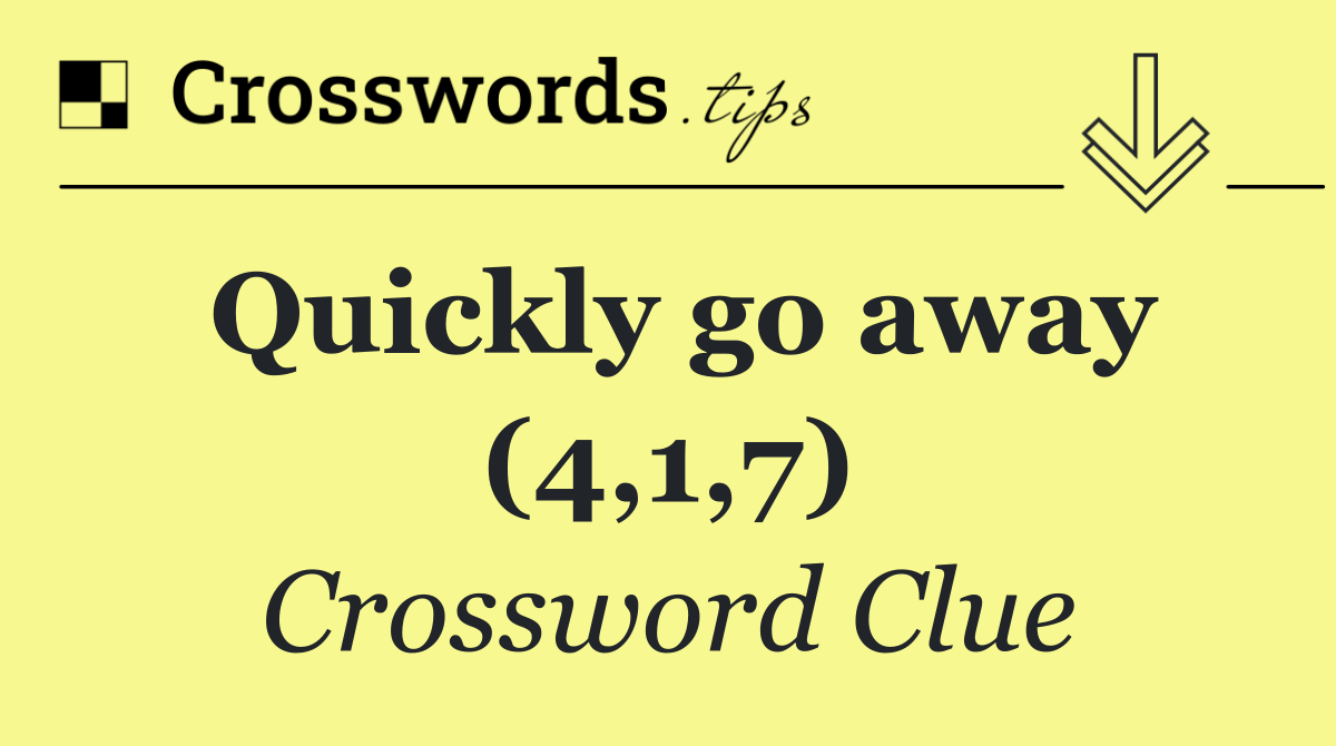 Quickly go away (4,1,7)