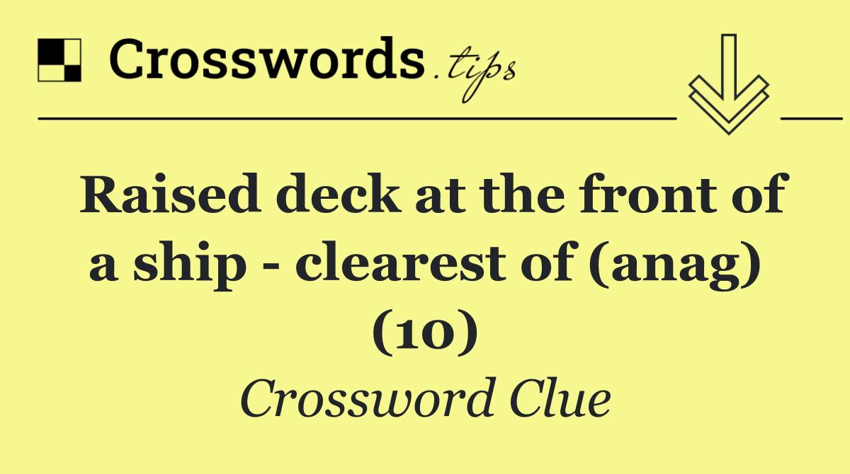 Raised deck at the front of a ship   clearest of (anag) (10)