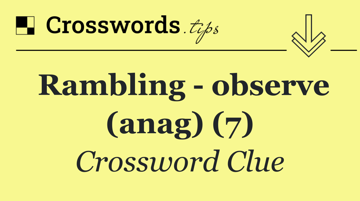 Rambling   observe (anag) (7)