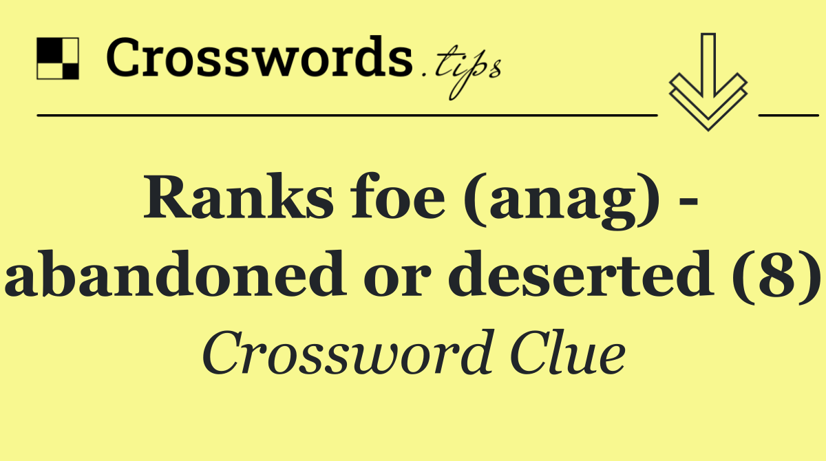 Ranks foe (anag)   abandoned or deserted (8)