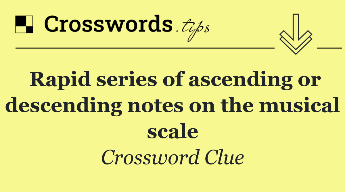 Rapid series of ascending or descending notes on the musical scale