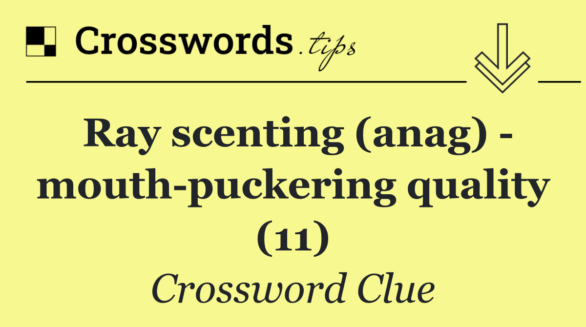 Ray scenting (anag)   mouth puckering quality (11)