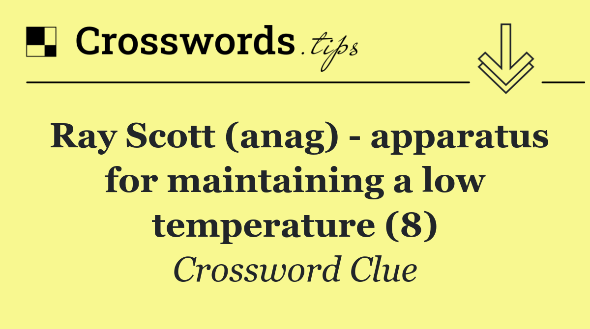 Ray Scott (anag)   apparatus for maintaining a low temperature (8)