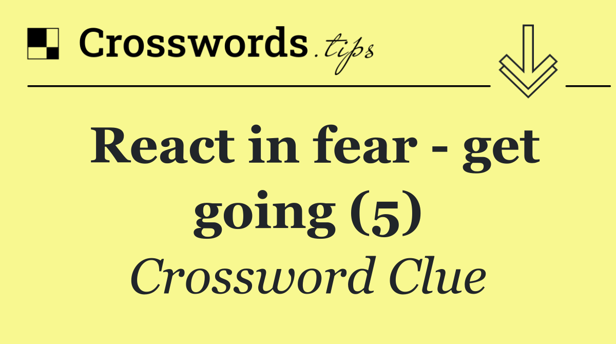 React in fear   get going (5)