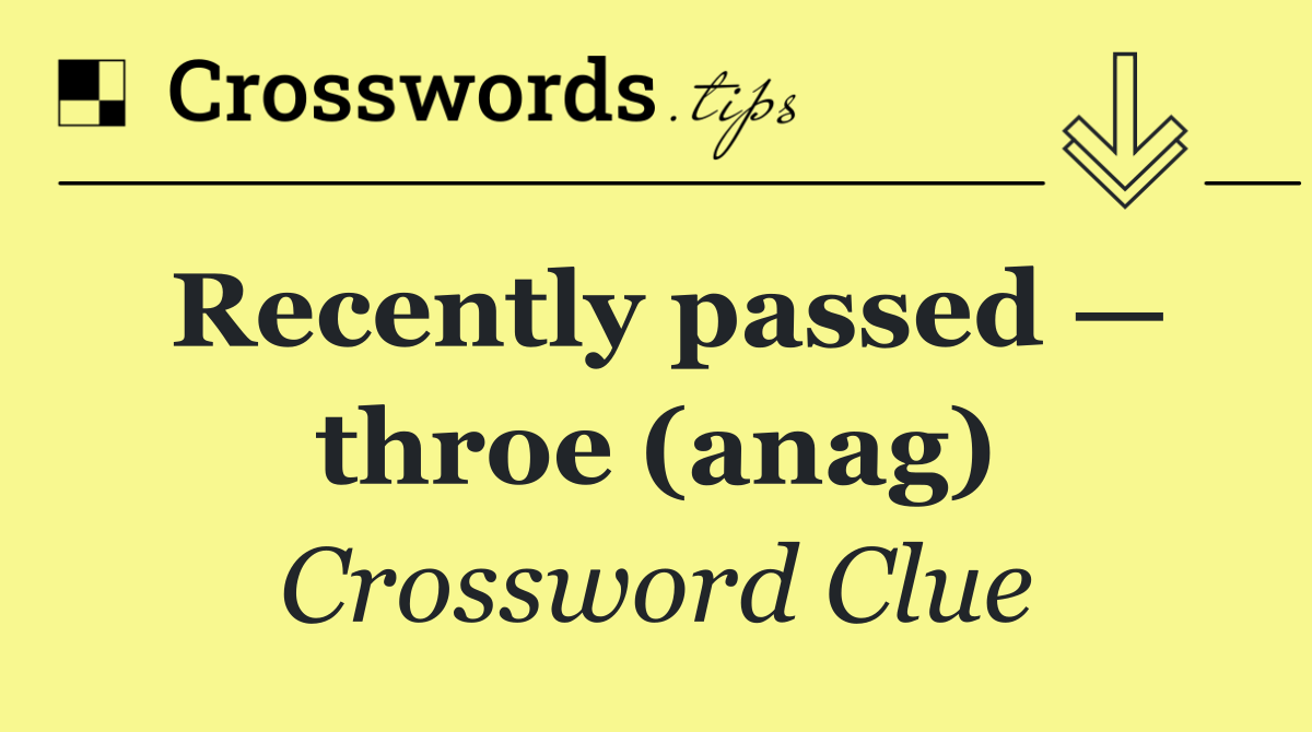 Recently passed — throe (anag)