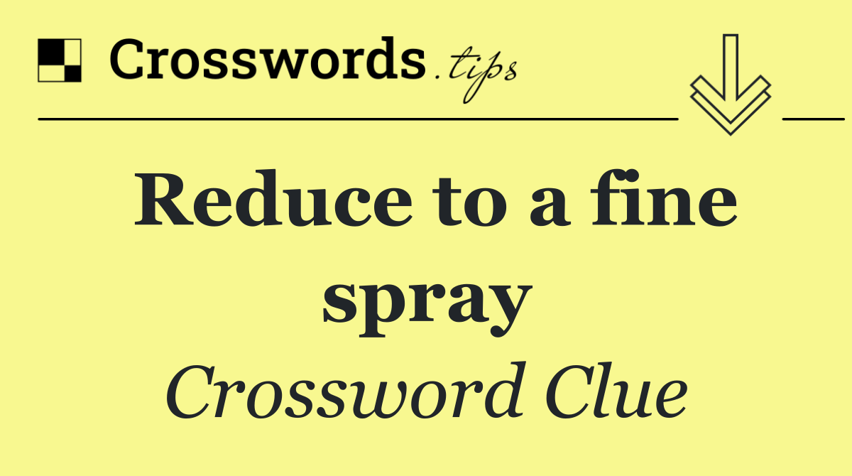 Reduce to a fine spray