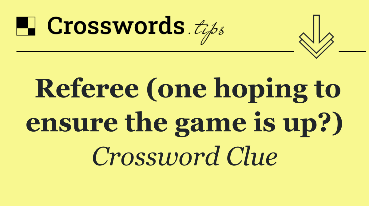 Referee (one hoping to ensure the game is up?)