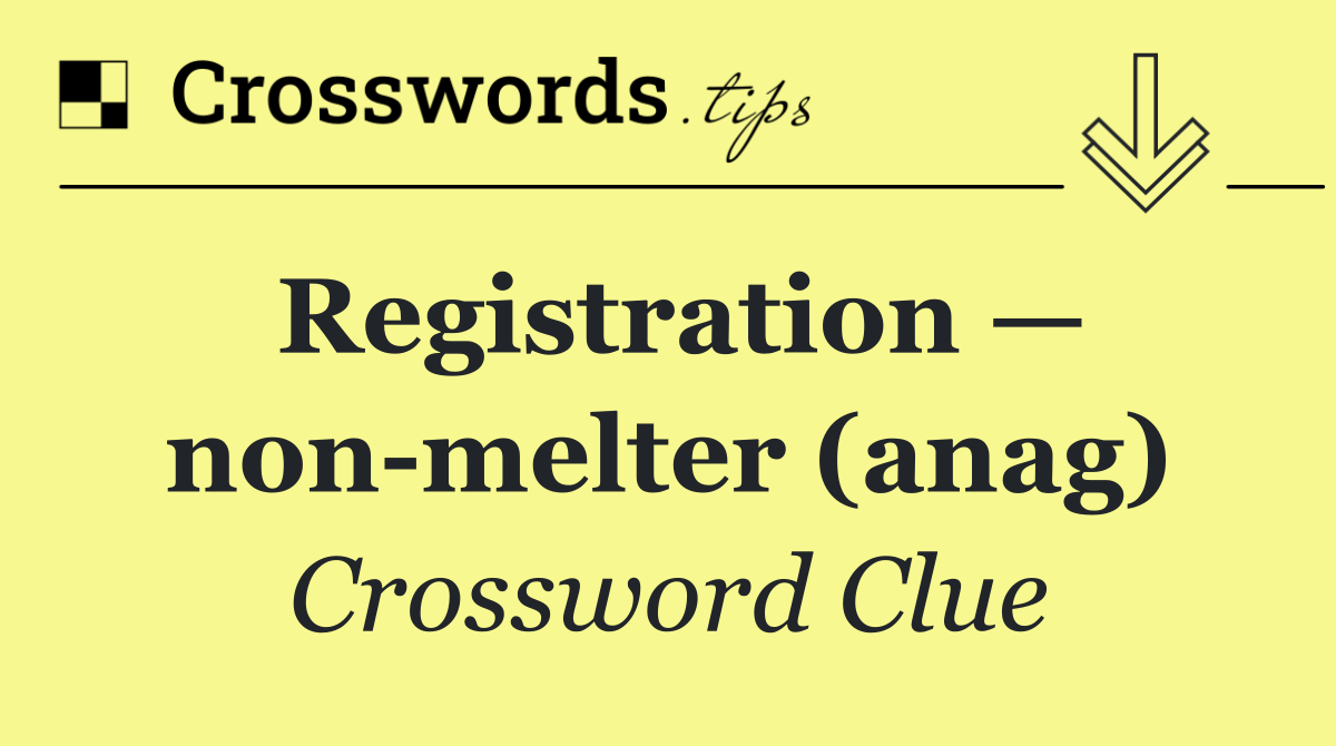 Registration — non melter (anag)