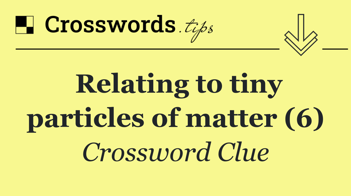 Relating to tiny particles of matter (6)