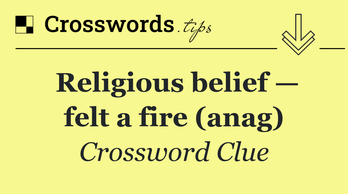 Religious belief — felt a fire (anag)