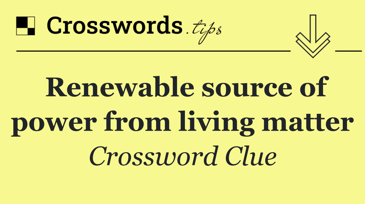 Renewable source of power from living matter