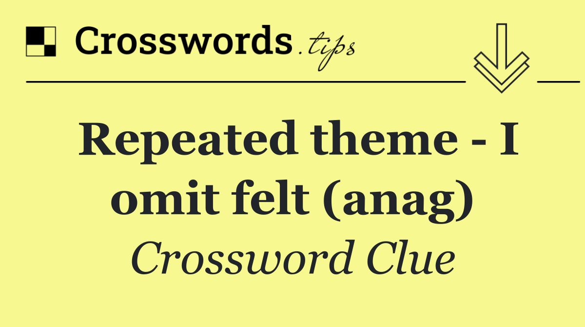 Repeated theme   I omit felt (anag)