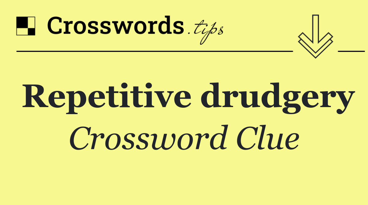 Repetitive drudgery