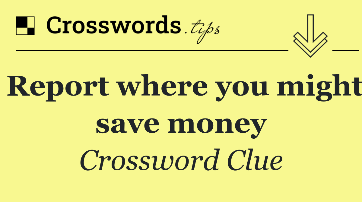 Report where you might save money