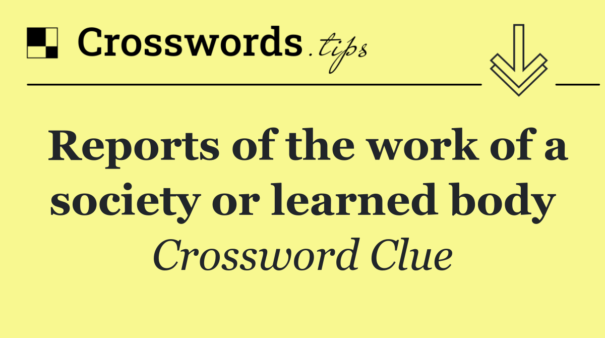 Reports of the work of a society or learned body