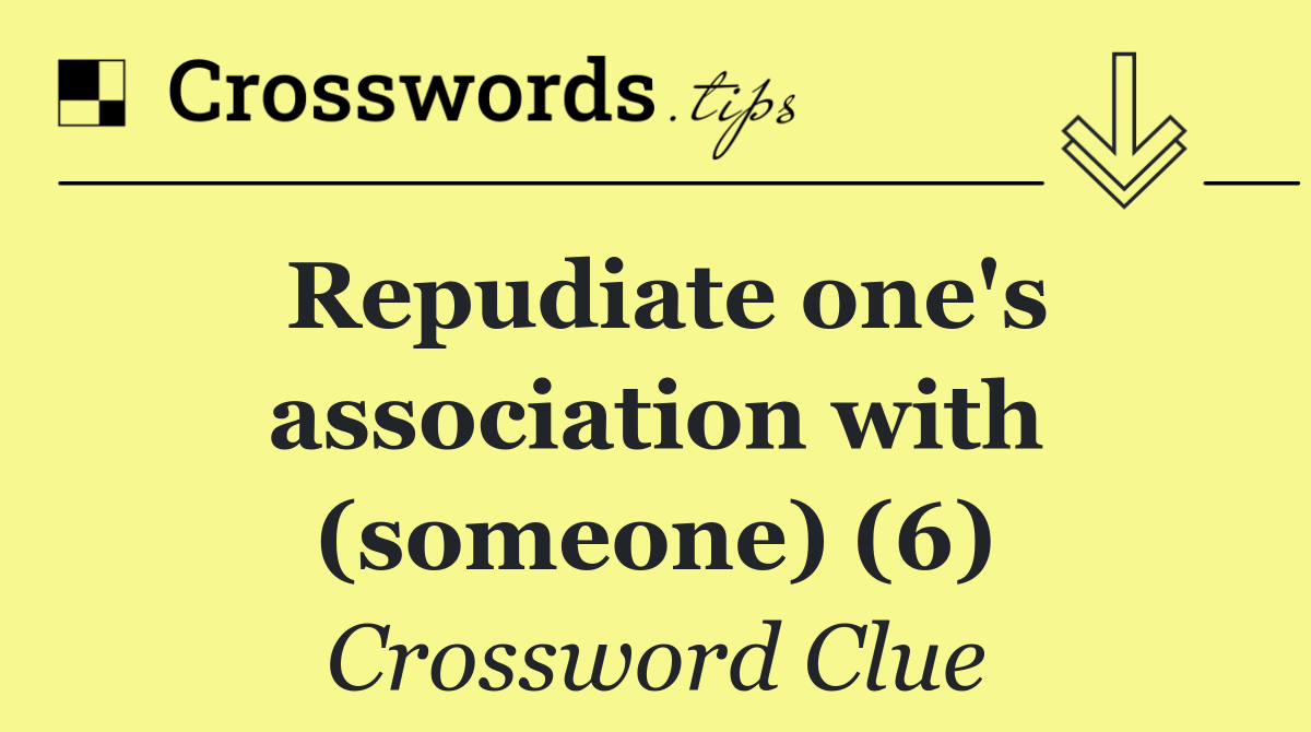 Repudiate one's association with (someone) (6)