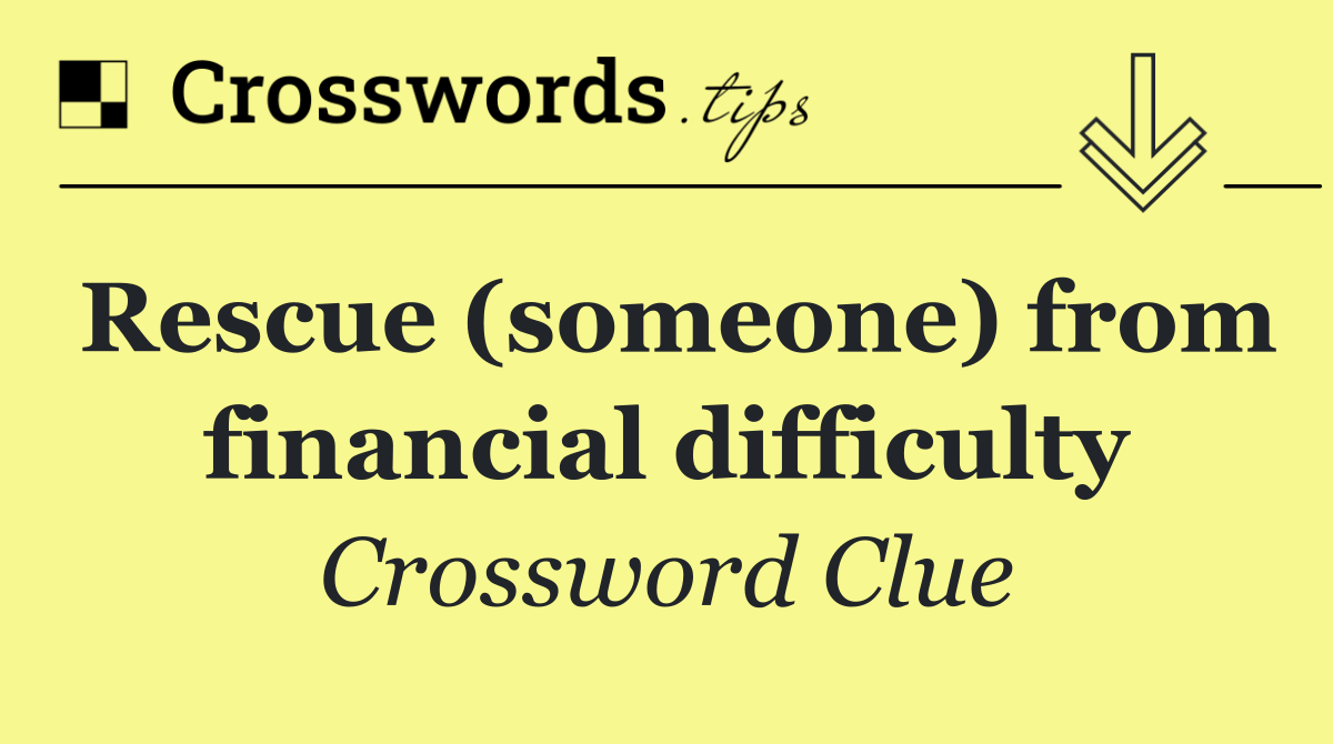 Rescue (someone) from financial difficulty