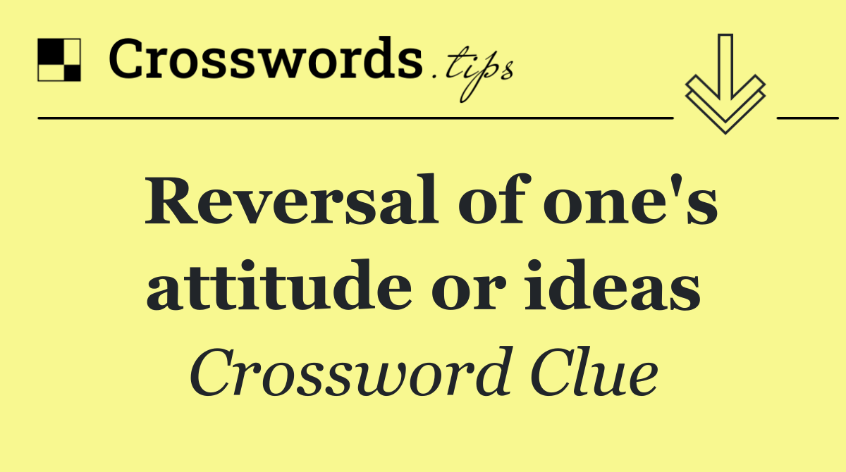 Reversal of one's attitude or ideas