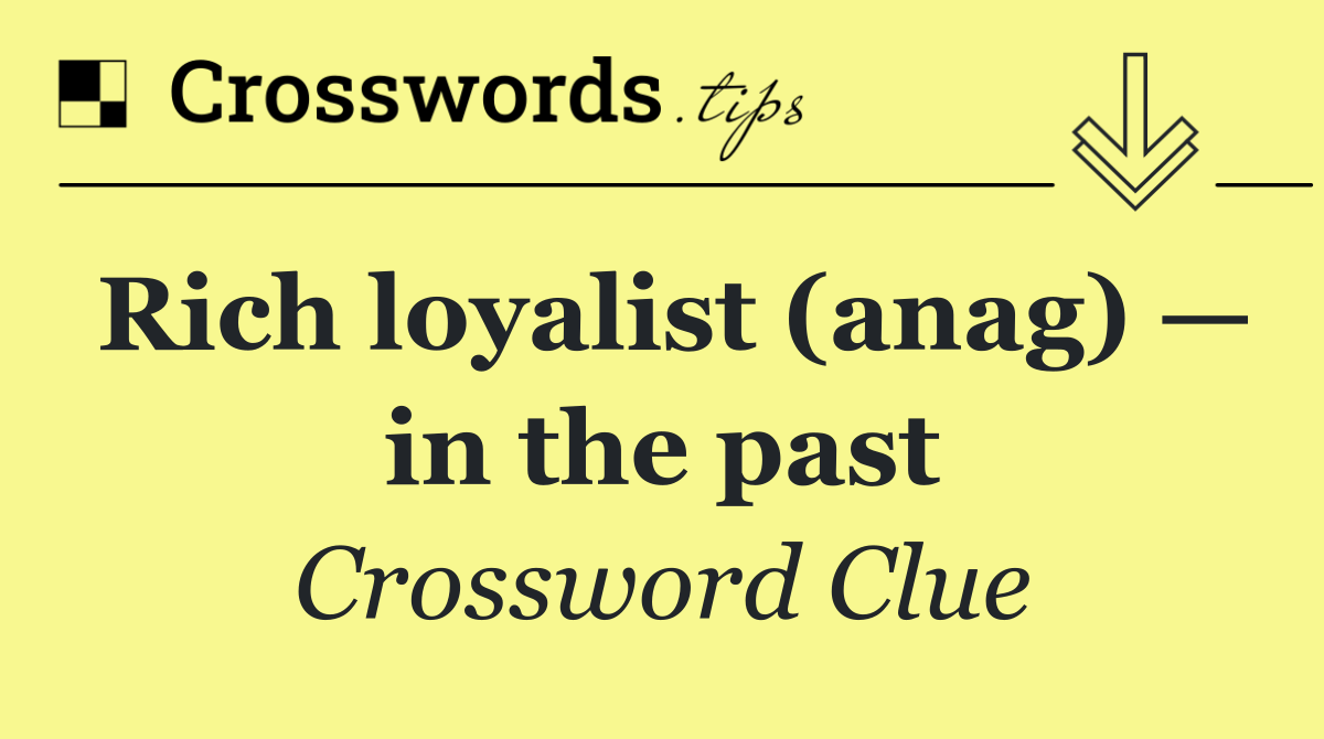 Rich loyalist (anag) — in the past