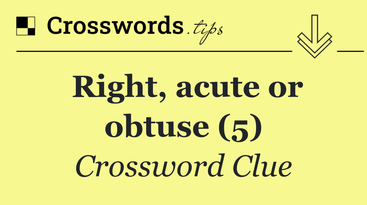 Right, acute or obtuse (5)