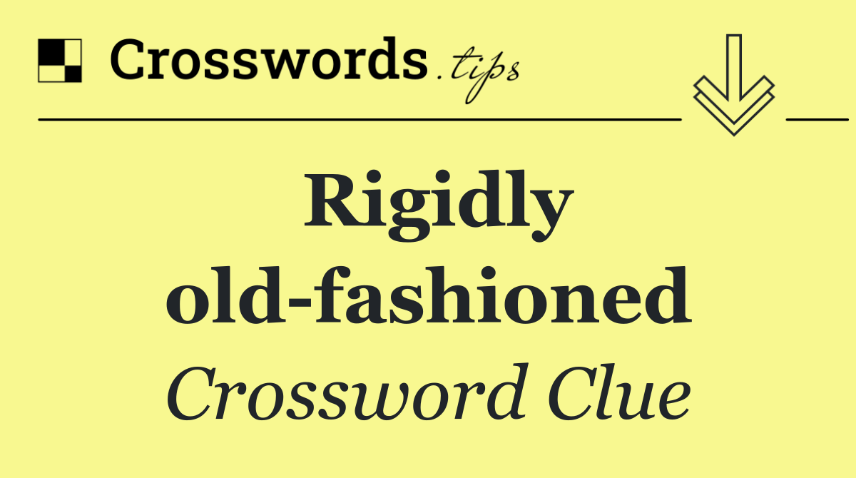 Rigidly old fashioned