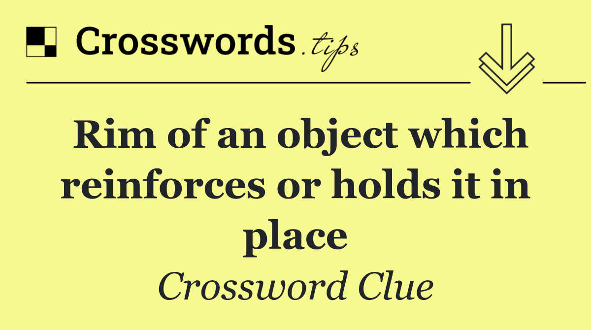 Rim of an object which reinforces or holds it in place