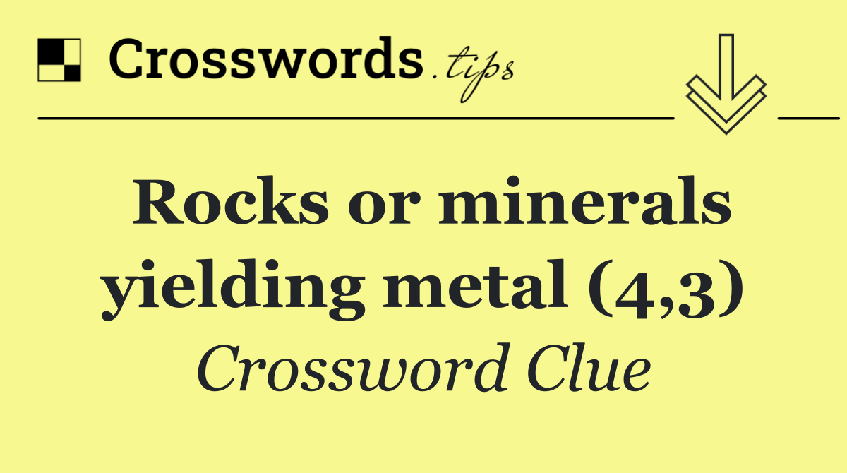 Rocks or minerals yielding metal (4,3)