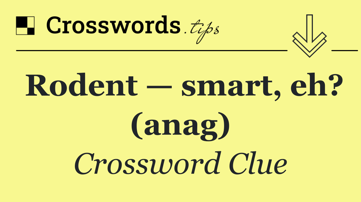 Rodent — smart, eh? (anag)