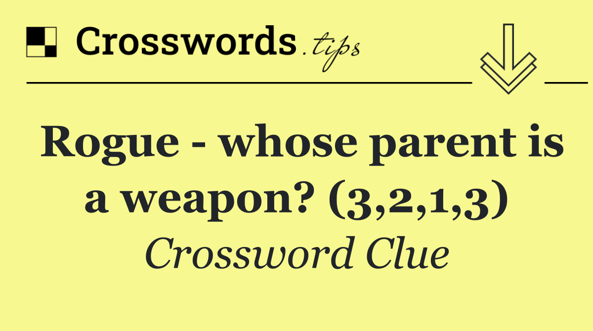 Rogue   whose parent is a weapon? (3,2,1,3)