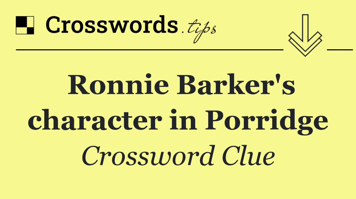 Ronnie Barker's character in Porridge