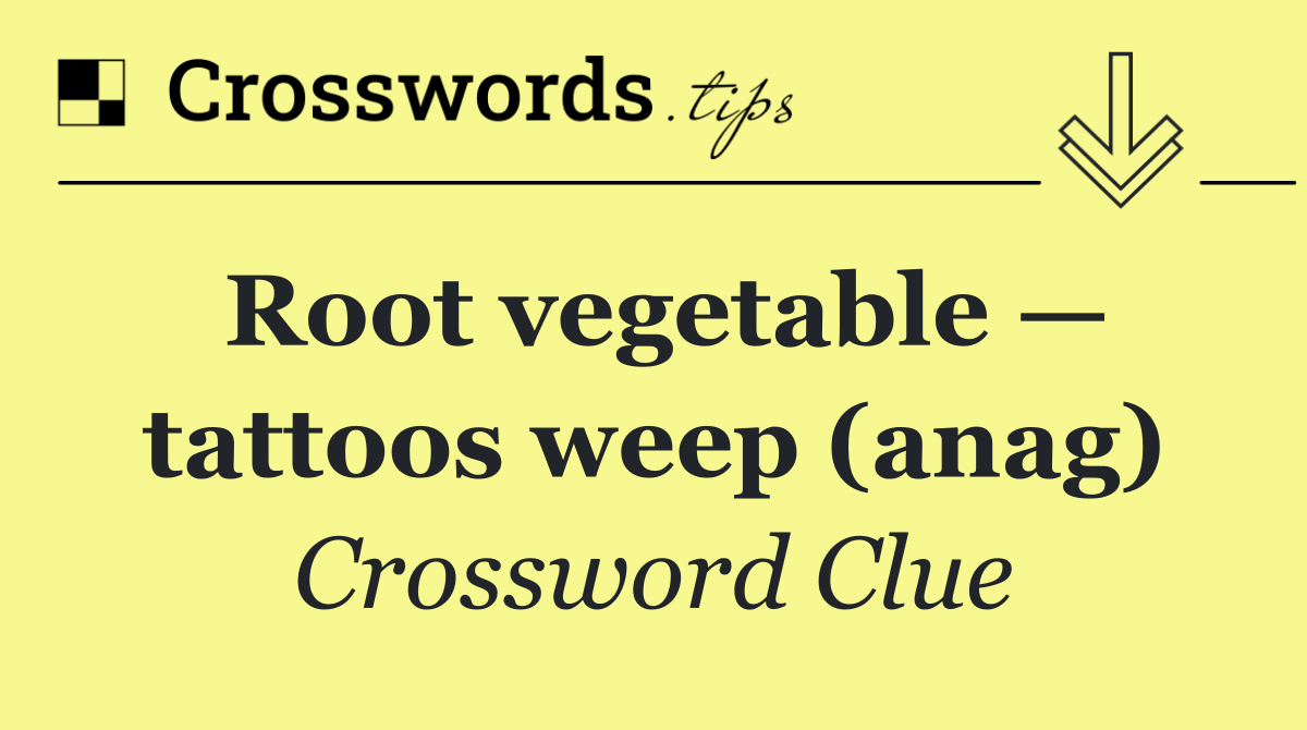 Root vegetable — tattoos weep (anag)