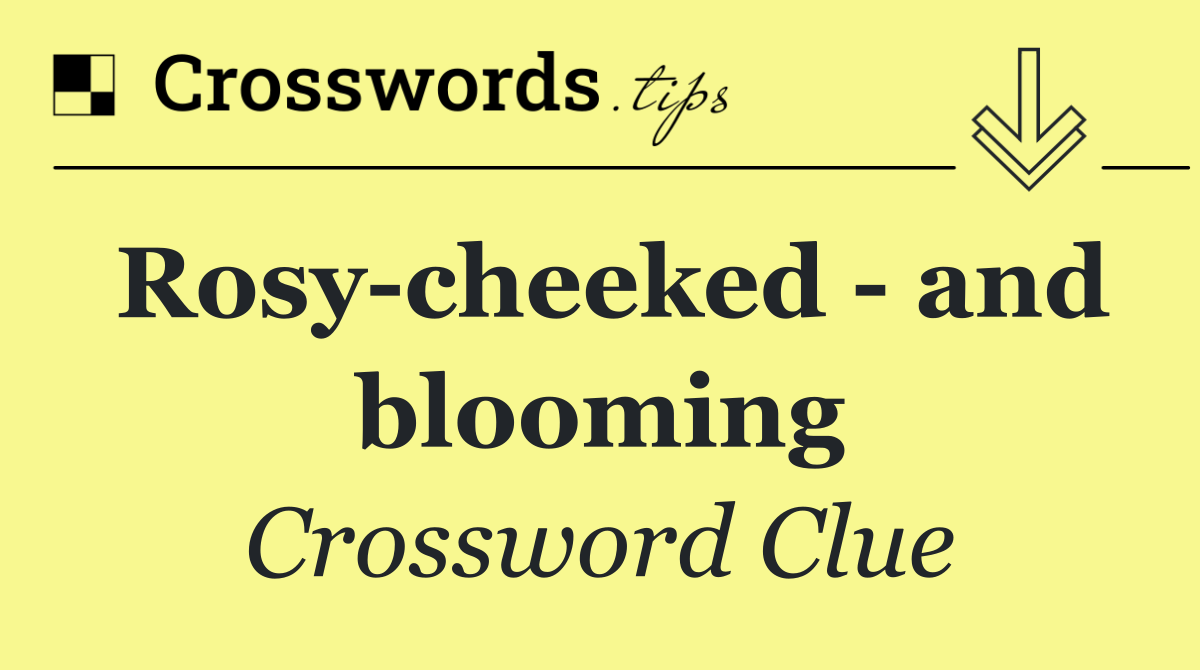 Rosy cheeked   and blooming