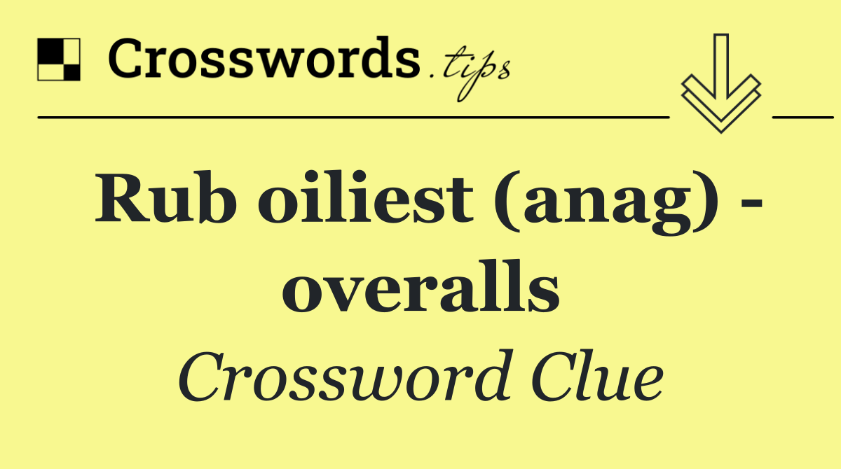 Rub oiliest (anag)   overalls