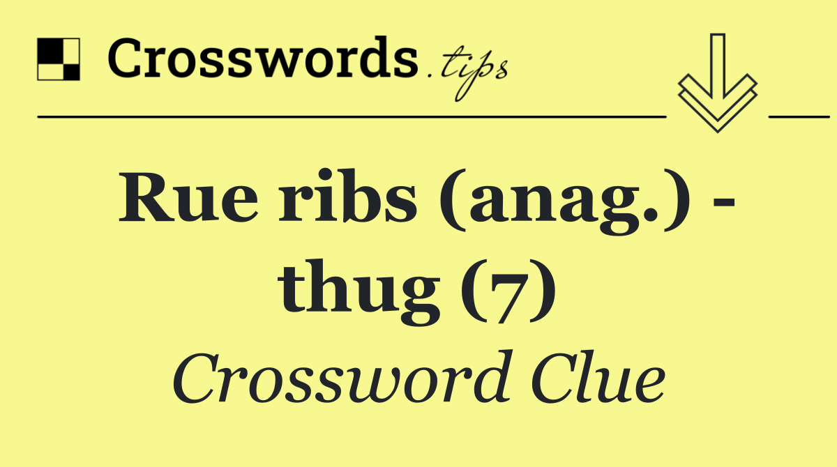 Rue ribs (anag.)   thug (7)