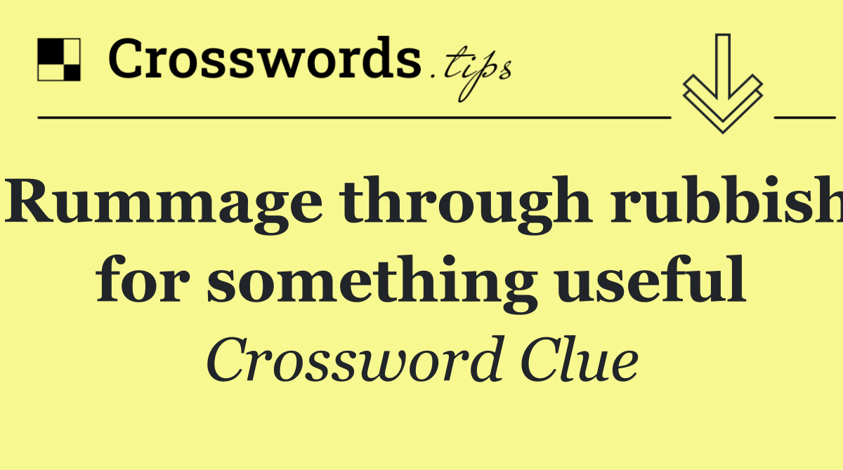 Rummage through rubbish for something useful