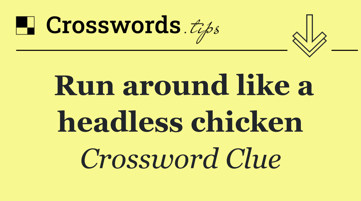 Run around like a headless chicken