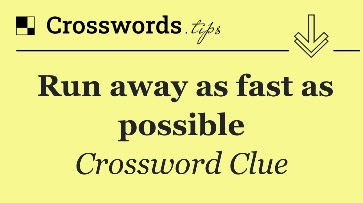 Run away as fast as possible