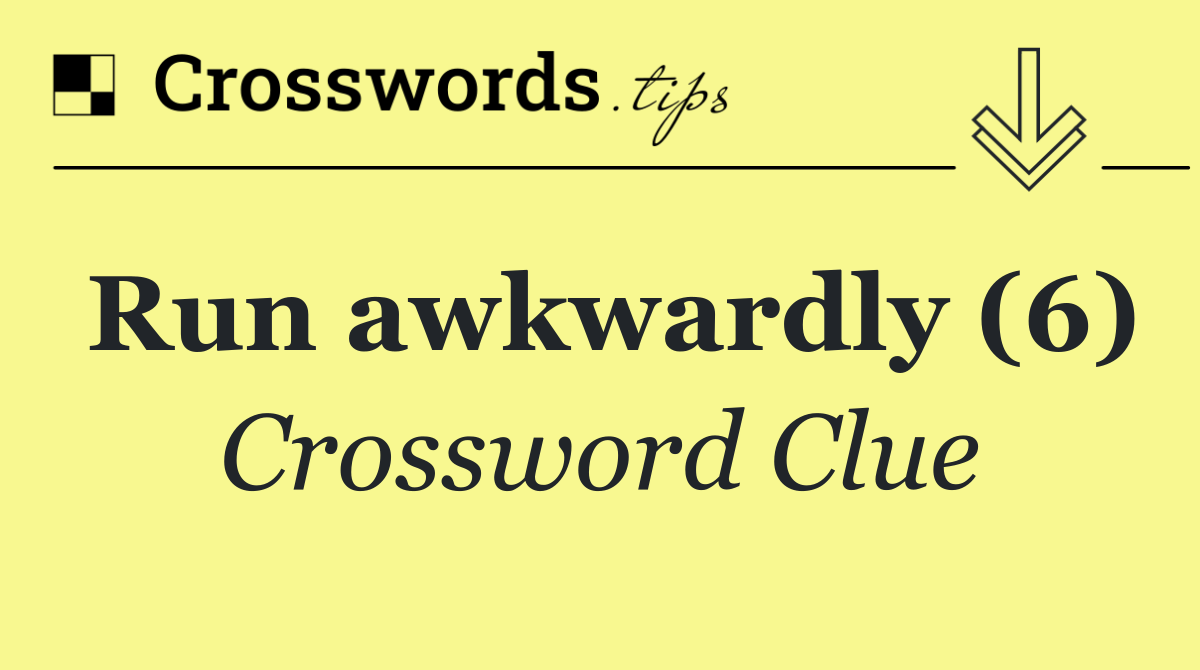 Run awkwardly (6)
