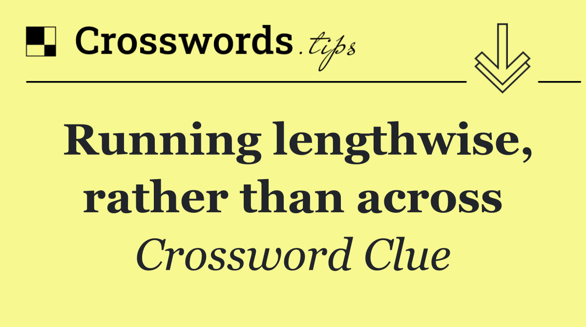 Running lengthwise, rather than across